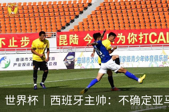 世界杯｜西班牙主帅：不确定亚马尔是否可以首发